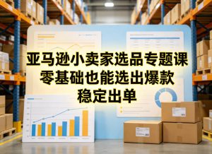 亚马逊小卖家选品专题课，零基础也能选出爆款，稳定出单-淘宝虚拟馆